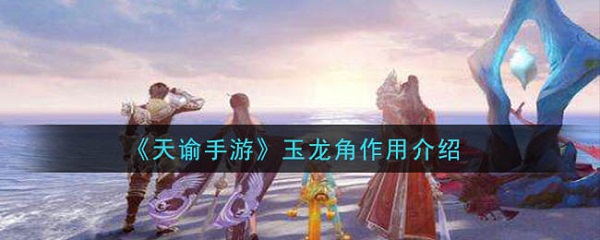 天谕手游玉龙角怎么用