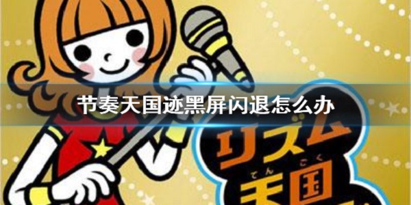 节奏天国闪屏闪退怎么办